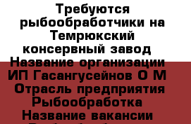 Требуются рыбообработчики на Темрюкский консервный завод › Название организации ­ ИП Гасангусейнов О.М. › Отрасль предприятия ­ Рыбообработка › Название вакансии ­ Рыбообработчик › Место работы ­ ул.Советская д.4 › Минимальный оклад ­ 25 000 - Краснодарский край, Темрюкский р-н, Темрюк г. Работа » Вакансии   